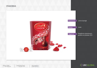 УПАКОВКА
Задание:
Компания:
Бренд:
Разработка сезонального
дизайна на упаковку 100 г
Lindt & Sprüngli
Lindor
Ekaterinburg, Russia.
t. +7 343 361 33 69
www.ubcglobal.ru
info@ubcglobal.ru
Moscow, Russia.
t. +7 495 240 81 31
 