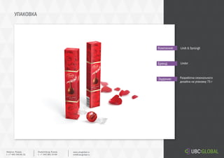 УПАКОВКА
Задание:
Компания:
Бренд:
Разработка сезонального
дизайна на упаковку 75 г
Lindt & Sprüngli
Lindor
Ekaterinburg, Russia.
t. +7 343 361 33 69
www.ubcglobal.ru
info@ubcglobal.ru
Moscow, Russia.
t. +7 495 240 81 31
 