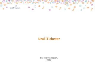 Ural	
  IT-­‐cluster	
  




  Sverdlovsk	
  region,	
  
        2012	
  
 