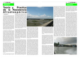 4                                                                                                                                                                                                                                                                                 4
                                        AGOSTO DE 2010                                                                                                                                                                                                                                                                                    AGOSTO DE 2010




Teoría y Practica
                                                                                                                                                                                                                                                                      ideológica y política como un medio de destruir la domi-           fue de tal magnitud que aterrorizó a los despiadados terroris-
                                                                                                                                                                                                                                                                      nación imperialista a la cual se ha sido sometido. Además de       tas franceses. La relevancia histórica de la Revolución
                                                                                                                                                                                                                                                                      su lúcido análisis político – su ideología revolucionaria,         Haitiana reside, por un lado, en constituirse en el primer
                                                                                                                                                                                                                                                                      anti-imperialista, anticolonialista, contra el apartheip y otras   referente en la construcción de los estados nacionales y



de la Resistencia
                                                                                                                                                                                                                                                                      formas de discriminación racial, Amilcar Cabral se convirtió       repúblicas independientes en América Latina y el Caribe, y
                                                                                                                                                                                                                                                                      en un sujeto político y en un estratega militar. Recordemos        por otro, en el más prominente símbolo de la libertad de los
                                                                                                                                                                                                                                                                      que en 1955 cuando el gobernador portugués Melo Alvim le           pueblos afrodiasporicos, y prueba fehaciente e irrefutable
                                                                                                                                                                                                                                                                      obligó a exiliarse en Angola, participó del Movimiento de          del aporte de los africanos y sus descendientes a la construc-



Afrodiaspórica
                                                                                                                                                                                                                                                                      Liberación de Angola (MPLA) liderado por Agustinho                 ción de los Estados y las sociedades americanas.
                                                                                                                                                                                                                                                                      Neto, y que un año más tarde, sería él quien fundaría el
                                                                                                                                                                                                                                                                      Partido Africano para la Independencia de Guinea y Cabo
                                                                                                                                                                                                                                                                                                                                         Finalmente, es necesario considerar el panorama esbozado
                                                                                                                                                                                                                                                                      Verde (PAIGC) en compañía de Arístides Pereira, Luis
                                                                                                                                                                                                                                                                                                                                         (tanto en el plano de la crítica política y epistémica como en
                                                                                                                                                                                                                                                                      Cabral, Julio de Almeira, Fernando Fortes y Eliesée Turpin.
                                                                  emancipación libertaria contra hegemónica de los pueblos                                                                                                                                                                                                               la praxis emancipatoria, revolucionaria y libertaria contra-
Por: Hamington Valencia Viveros                                                                                                                                                                                                                                       Cabral lideraría el proceso de lucha y resistencia anticolo-
                                                                  afrodiasporicos y africanos. Al principio esta resistencia                                                                                                                                                                                                             hegemónica), como referente primario para el Movimiento
     hermandadafro@yahoo.es                                                                                                                                                                                                                                           nial, anti-imperialista, contra-hegemónica y subversivo
                                                                  tuvo un carácter reaccionario, pero luego devino en una                                                                                                                                                                                                                Social Afrocolombiano, así como para los procesos en
                                                                                                                                                                                                                                                                      hasta el día de su muerte en Conakry el 20 de enero de 1973,
                                                                  contra argumentación de la ideología racista. La reacción                                                                                                                                                                                                              marcha en aras de consolidar un Movimiento Nacional de
El eurocentrismo como construcción epistémica occidental                                                                                                                                                                                                              causada por ex-subversivos en condición de agentes e
                                                                  fue una acción natural de sobrevivencia ante la brutal-                                                                                                                                                                                                                Jóvenes y Estudiantes Universitarios Afrocolombianos(as).
no sólo se ha abrogado arbitrariamente el derecho a consid-                                                                                                                                                                                                           instrumentos del imperialismo, pero ya había aportado las
                                                                  ización de la dominación colonial, en la cual, mediante                                                                                                                                                                                                                Esto implica asumir la academia como un escenario de
erar la historia y la civilización humana desde la preeminen-                                                                                                                                                                                                         bases para la independencia de la República de Guinea
                                                                  procesos de adaptación cultural los africanos y sus descen-                                                                                                                                                                                                            militancia epistémica que posibilita establecer una ruptura
cia única y absoluta de la visión de las clases hegemónicas                                                                                                                                                                                                           Bissau.
                                                                  dientes cubrieron sus expresiones culturales y simbólicas,                                                                                                                                                                                                             histórica, analítica e interpretativa con el eurocentrismo, y
europeas, sino también, se ha atribuido la facultad de incidir
                                                                  sus practicas sociales y religiosas de un “manto” movedizo                                                                                                                                                                                                             develar nuestra realidad sociológica desde nuestras propias
y determinar las condiciones de existencia, las estructuras y
                                                                  hilvanado con las aristas representativas del colonialismo                                                                                                                                          Además, es importante reconocer que los procesos de                construcciones epistémicas. Las condiciones con las que
relaciones de poder y el acontecer histórico de los pueblos
                                                                  occidental, pero en el fondo, en lo más profundo de su                                                                                                                                              resistencia epistémica y praxis contra-hegemónica han              contamos hoy para ello son mínimas si tenemos en cuenta
humanos, grupos étnicos y étnico-raciales negativamente
                                                                  esencia, ese “manto” dejaba entrever y abría el paso a una                                                                                                                                          tenido lugar de manera complementaria e imbricada en               que las instituciones universitarias colombianas son todavía
alterizados. Entre sus elementos constitutivos de carácter
                                                                  humanidad, una espiritualidad y cosmovisión profunda-                                                                                                                                               algunos proyectos emancipatorios y libertarios afrodiaspori-       instrumentos a través de los cuales se reproduce el eurocen-
discursivo y empírico se destaca el capitalismo moderno
                                                                  mente africana. Sin embargo, cuando ese “manto” perdió su                                                                                                                                           cos y africanos, mientras que en otros la acción empírica          trismo en nuestras comunidades. Sin embargo, la tarea no es
como modelo de producción económica y como estrategia
                                                                  carácter movedizo, cuando se imbricó en la conciencia del                                                                                                                                           cimarrona y revolucionara no ha estado precedida de una            imposible si identificamos nuestra responsabilidad histórica
de control y dominación sociopolítica, cuya imposición,
                                                                  ser y logró colonizarlo, cuando el africano y sus descendien-                                                                                                                                       teorización que oriente políticamente su devenir histórico,        y asumimos una postura coherente que nos permita acercar-
tanto en América como en África ha implicado la invención
                                                                  tes ya no se miraban a través de sus propios ojos, sino a                                                                                                                                           sin embargo, su contenido es eminentemente político, como          nos al pensamiento político afrodiaspórico como base de
de un acervo argumentativo pseudocientífico, así como la
                                                                  través de los ojos de la estructura simbólica del blanco-                                                                                                                                           es el caso de Benkos Biojó con la constitución del primer          nuestra fundamentación ideológico-política. De otro lado,
brutalización deshumanizada, primero de los indígenas o
                                                                  mestizo, cuando interpretaban su realidad desde la visión                                                                                                                                           pueblo libre de América – el Palenque de la Matuna,                debemos asumir una postura empírica consecuente con el
aborígenes americanos y luego de los africanos y sus
                                                                  que éste les había obligado a interiorizar, cuando todo esto                                                                                                                                        conocido más recientemente como Palenque de San                    proyecto político histórico emancipatorio y libertario de los
descendientes. La colonialidad del poder del sistema de
                                                                  tuvo lugar, fue necesario contra-argumentar la ideología y                                                                                                                                          Basilio-, el gran Zumbí con el Palenque de Palmeras                pueblos negros africanos y de sus descendientes en
dominación blanco-mestizo eurocentrado durante la
                                                                  estructura de poder blanco-mestiza racista. Para ello fue                                                                                                                                           (Brasil), y el valeroso y aguerrido Mackamdal que pondría          América. Al igual que Fanón, Malcolm, Biko y Amilcar
institución económica de la esclavitud permitió la configu-
                                                                  necesario acudir a las mismas disciplinas positivistas que                                                                                                                                          en vilo el sistema de dominación colonial en Haití cien años       Cabral, debemos pensarnos y actuar como sujetos políticos.
ración y naturalización social de la estructuralidad del
                                                                  validan la cientificidad de los postulados sociológicos,                                                                                  Foto: Carolina Muñoz Mosquera. Malecón de Buenaventura    antes de la revolución. Pero quizás el referente más impor-        Esto implica deslegitimar y denunciar públicamente a los
racismo que, a su vez, determinó la existencia de un orden
                                                                  psicológicos e históricos, y develar, desde allí, el carácter                                                                                                                                       tante el este sentido lo constituye la misma Revolución            supuestos líderes negros que interlocutan con el gobierno de
socio-racial piramidal tan excluyente como integracional -                                                                         afroamericanos. Herkovizts estableció una conexión socio-        igualdad” no se cristalizó, la fuerza filosófica, ideológica y
                                                                  político de los paradigmas hegemónicos.                                                                                                                                                             Haitiana (1792 - 1804), sin precedentes en la historia del         Colombia y con parlamentarios afro-estadounidenses como
asimilacionista, el cual estableció tácitamente la homoge-                                                                         cultural e histórica del afroamericano en relación a África,     política del Nacionalismo Negro devino en una represent-
                                                                                                                                                                                                                                                                      colonialismo imperialista de occidente. Allí quedarían en la       mensajeros de buena voluntad en comisiones intersectoria-
neidad como doctrina oficial y el reconocimiento étno-                                                                             situándola como punto de partida para su análisis                ación social que suscitó un espíritu emancipatorio y
                                                                                                                                                                                                                                                                      historia de los deshistorizados magnánimes y grandiosos            les, en consultivas de alto nivel y en comisiones promocio-
cultural como antítesis de su biopolítica racial.                 Fue así como, por ejemplo, Frantz Fanón desarrollaría            sociológico y elemento nodal para su interpretación              libertario de proporciones similares al Cimarronaje antico-
                                                                                                                                                                                                                                                                      luchadores y luchadoras que harían del Cimarronaje eman-           nales para la consecución de la firma del tratado de libre
                                                                  grandes aportaciones mediante una intermediación discipli-       histórica. La continuidad de esta visión pronto configuraría     lonial, mediante la configuración de una situación revolu-
                                                                                                                                                                                                                                                                      cipatorio y la revolución libertaria una historia indisoluble.     comercio entre Colombia y Estados Unidos, pero que en
                                                                  naria entre el psicoanálisis y la psicología social, develando   el neo-herkoviztsianismo o también conocido como                 cionaria que facilitaría, en parte, la movilización social y la
La enajenación psicosocial, la negación cultural, la exclu-                                                                                                                                                                                                           Personajes como Boukman Heity (quien inició la revuelta            realidad son instrumentos políticos del gobierno, comer-
                                                                  la enajenación sicológica de las que eran victimas los           Afrocentrismo, el cual establecería una ruptura con el           presión política que se concretó en el reconocimiento de los
sión socioeconómica y la marginalización y segregación                                                                                                                                                                                                                revolucionaria en 1791), Jean Francois, Biassou, Jeannot, el       ciantes y mercaderes de los derechos de las comunidades y
                                                                  descendientes de la diáspora africana. Aunque sus obras son      positivismo hegemónico, relegando la preeminencia de la          Derechos Civiles. Malcolm estaba plenamente convencido
socio-espacial son algunas de las tipologías empíricas que                                                                                                                                                                                                            gran estratega e impetuoso Toussaint L’Ouverture, su               los pueblos negros/afrocolombianos. Implica asumir una
                                                                  hoy clásicos indispensables del pensamiento político eman-       visión de occidente sobre la historia y la civilización          de que “la libertad es algo que hay que conseguir por sí
dan cuanta de la existencia social, económica, política y                                                                                                                                                                                                             hermano Paul L’Ouverture, Moïse, Charles Balair, Sanite, el        férrea e impetuosa defensa de los derechos de las comuni-
                                                                  cipatorio afrodiasporico (tales como “Los condenados de la       humana, y en su lugar, ubicando a África como “piedra            mismo”, y no dudaba que “hay una revolución universal
cultural de los pueblos y grupos étnicos racializados y                                                                                                                                                                                                               aguerrido Dessalines, Henry Cristophe, Capois Death, entre         dades a través de la movilización social y política en un
                                                                  tierra”, “Piel negra, máscaras blancas” y “Sociología de una     angular” en la historia de la civilización de la humanidad. El   ocurriendo, nos revelamos contra la estructura de poder
colonizados por el imperialismo occidental eurocéntrico.                                                                                                                                                                                                              otros, participaron, quizás sin saberlo – y más allá de sus        contexto donde el racismo estructural, la colonización
                                                                  revolución”), y cuya valides científica son hoy irrefutables,    Afrocentrismo fue duramente descreditado por los aparatos        occidental”.
Su vigencia en el tiempo tiene lugar mediante la puesta en                                                                                                                                                                                                            registros biográficos concretos, de la revolución más              armada, el impacto desproporcionado del conflicto armado
                                                                  fueron descreditadas por la élite intelectual del racismo        representacionales y operacionales de la ideología racista,
escena de un aparato representacional de la ideología racista                                                                                                                                                                                                         heroica y exitosa que expulsaría, primero a los ejércitos          y la imposición a sangre y fuego de la lógica y modelo de
                                                                  epistémico. Sin embargo, las contribuciones de Fanón y su        empero, se convirtió en una fuente de inspiración para las
(la educación como institución cultural, la religión y los                                                                                                                                          De igual modo, es importante reconocer contribuciones             británicos y españoles, y luego aplastaría el ejército             desarrollo capitalista, han confinado a las comunidades
                                                                  indeclinable convicción de sujeto político y activista           generaciones pasadas, presentes y futuras en términos de
mass-media o medios masivos de comunicación) que                                                                                                                                                    recientes de significativa relevancia en el campo de la           napoleónico dirigido por Leclerc. La fuerza de la lucha y          negras/afrocolombianas al exterminio sistemático, a la
                                                                  empírico de la praxis revolucionaria contra-hegemónica           remover el velo de la cultura occidental blanco-mestiza
desempeña una función ideológica y sociológica, y un                                                                                                                                                resistencia epistémica, tales como la Afrocentricidad, cuyo       resistencia del ejército revolucionario y de la población civil    muerte programada como comunidad y como grupo étnico.
                                                                  fueron trascendentales en la configuración de la corriente de    fundido e imbricado en nuestro propio ser, en función de
aparato operacional (instituciones estatales y de gobierno)                                                                        volvernos a ver, de volver a interpretar el mundo material y     exponente principal, Molefi Kate Asante, ha insistido de
que normatiza, regula y administra la dominación socio-           pensamiento de la Negritud, la cual se constituiría en una                                                                        manera argumentada desde el conocimiento científico,
                                                                  fuente de inspiración para los procesos libertarios tanto        ontológico, e interpretarnos a nosotros mismos a través de
racial; así, mientras el primero vehicula social y cultural-                                                                       nuestros propios ojos.                                           sobre la necesidad de ver al ser africano y sus descendientes
mente la ideología racista, el segundo operativiza dicha          en América como en África.                                                                                                        como agentes de sus propias transformaciones, como
ideología a través de las practicas institucionales y las                                                                                                                                           sujetos ideológicos, académicos, sociales y políticos,
políticas de gobierno, lo que se expresa, entre otras cosas, en   Así mismo, las aportaciones de William Dubois desde sus          En este mismo sentido, sería de gran relevancia la férrea e      trascendiendo la condición de objetos a la que fuimos
el racismo estructural e institucional. Estos son en realidad     estudios socio-históricos pondrían las bases ideológico-         impetuosa crítica política que Malcolm X desarrollaría           reducidos por el racismo epistémico a través de la ideología
diferentes aristas del sistema de dominación neocolonial          políticas del Panafricanismo. Pero, al igual que con Fanón,      contra el sistema de dominación demo-liberal occidental en       racista argumentada tanto desde los paradigmas positivistas
hegemónico de clara orientación occidental.                       la gramática hegemónica positivista desconoció sus grandes       los Estados Unidos de Norte América. Dado a que “las leyes       pseudo-científicos como desde la teología neo escolástica
                                                                  contribuciones historiográficas y sociológicas; pues, la élite   en América fueron escritas por los blancos, para el beneficio    occidental. Entendiendo que si bien los afros no somos
                                                                  “intelectual” gringa le daría el crédito a Robert Herra Park     de los blancos y para el detrimento de los negros”, en la        responsables de la precariedad socioeconómica y la domi-
Una de las prácticas comunes y permanentes del eurocen-                                                                            Filosofía Política del Nacionalismo Negro Malcolm                nación política impuesta por el colonialismo imperialista,
trismo imperialista ha consistido en hacer del racismo            de la Escuela de Chicago como el padre de la sociología
                                                                  urbana. Sin embargo, quienes se despojan de la tradición         propone una ruptura estructural con el sistema político y        somos responsables de la superación de la vejación neocolo-
epistémico uno de los mejores instrumentos de defensa de la                                                                        económico hegemónico, e insta a la comunidad afroameri-          nial blanco-mestiza.
supremacía ideológica positivista mediante la negación de         académico-política racista blanco-mestiza no dudan en
                                                                  reconocer que el clásico más importante en este campo            cana a instituir sus propias organizaciones e instituciones
las otras epistemes existentes, es decir, mediante el                                                                              políticas y económicas, en el entendido de que “cuando se
desconocimiento y descrédito de las formas de concebirse e        disciplinar lo constituye el tratado de sociología urbana que                                                                     También debe reconocerse las grandes contribuciones en
                                                                  escribiera Dubois en su estudio sobre los Negros de Filadel-     está bajo el gobierno, la bandera y el sistema judicial del
interpretar los fenómenos naturales y sociales de acuerdo a                                                                        otro, hay que acudir a ese otro por justicia y nunca se obten-   términos de crítica política y praxis contra-hegemónica
las cosmovisiones propias de los grupos étnicos africanos y       fia en 1895, y que, por tanto, le confiere el crédito de padre                                                                    anticoloniales africanas, tales como “Conciencia Negra”
                                                                  de la sociología urbana. Dubois enfatizó sobre la necesidad      drá”. Por lo cual, dice Malcolm, “nuestra gente tiene que ser
de los pueblos negros afrodiasporicos. El racismo                                                                                  reeducada para entender que pueden hacer algo por sí             liderada por Stephen Biko en Sudáfrica y la “Praxis-teórica
epistémico expresado en la gramática hegemónica positiv-          de que los negros se centraran en sus propios problemas, de                                                                       revolucionaria” desarrollada por Amilcar Cabral en Guinea
                                                                  modo que pudieran interpretarlos, entenderlos e intervenir-      mismos”, y una vez esto tenga lugar, “vendrá el tiempo en
ista ha sido y sigue siendo una estrategia ideológica y                                                                            que la gente negra sea capaz de pensar intelectualmente por      Bissau. Amilcar, por ejemplo, al tiempo que lideraba la
política desde la cual el eurocentrismo ha estereotipado,         los, ya que la auto-negación derivada el colonialismo los                                                                         revolución anticolonial en su país (contra Portugal), creó el
                                                                  había centrado en los problemas y preocupaciones del otro,       sí solo” y “ese modo de pensar y actuar hará que la gente
caricaturizado, ridiculizado y folclorizado las culturas de                                                                        negra sea una,…debe unirse para elegir representantes            Centro de Estudios africanos, utilizando una extraordinaria
ascendencia africana, al tiempo que ha mitificado las             en los problemas de la clase blanco-mestiza hegemónica,                                                                           articulación entre el análisis político y la práctica política
                                                                  antes que en los suyos. El Panafricanismo no sólo se             políticos negros que tengan el mejor interés de los negros en
construcciones epistémicas contra hegemónicas de las                                                                               su corazón,…para desmontar los títeres que han sido monta-       subversiva anticolonial, al considerar que si bien “toda
diásporas, al calificar sus corrientes de pensamiento como        convirtió en una corriente de pensamiento afrodiaspórica                                                                          praxis engendra una teoría,…no se puede alcanzar una
                                                                  transatlántica, sino también, adquirió el carácter de            dos por la estructural de poder blanca para perpetuar la
fantasiosas y especulativas, tal como lo ha hecho con el                                                                           supremacía blanca”. Así pues, “la Filosofía Política del         revolución victoriosa sin una teoría revolucionaria”. Cabral
afrocentrismo.                                                    movimiento académico-político cuya vigencia es hoy                                                                                sostenía con certeza que “sólo la libertad puede garantizar la
                                                                  todavía palpable. De igual forma, fueron de significativa        Nacionalismo Negro se basa en que [la mujer y] el hombre
                                                                                                                                   negro tomen control de la política y de los políticos, y         normalización del proceso histórico de un pueblo”, y que,
                                                                  importancia las discusiones académicas de Herkovizts                                                                              por tanto, “la liberación nacional del pueblo es la recon-
No obstante, la resistencia epistémica ha sido un elemento        frente a la argumentación pseudo-sociológica de Fraiser          operen y controlen la economía en su propia comunidad”.
                                                                                                                                   Aunque el proyecto político que propusiera Malcolm de            quista de su personalidad histórica”. La personalidad
clave de soporte filosófico, ideológico y político de la          relativas al supuesto carácter de niños mentales de los                                                                           histórica se reconquista mediante la reconstrucción cultural,
                                                                                                                                   “construir una nueva nación dedicada a la justicia y a la                                                                                                                                                               Foto: Carolina Muñoz Mosquera. Buenaventura
 