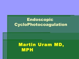 Endoscopic
CycloPhotocoagulation



 Martin Uram MD,
  MPH
 