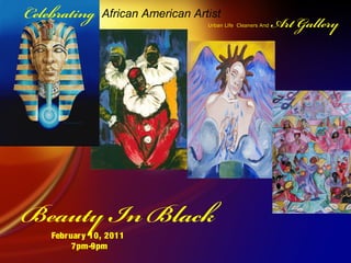 Beauty In Black
Urban Life Cleaners And ArtGallery
February 10, 2011
7pm-9pm
Celebrating African American Artist
 