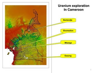 1
Uranium explorationUranium exploration
In CameroonIn Cameroon
Bantandje
Essong
Ekomedion
Mbanga
 