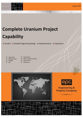August 2009




Complete Uranium Project
Capability
 Studies       Detailed Engineering Design          Implementation   Operations




     Acid Leach          H2SO4 Plants
     Alkaline Leach      Water Treatment Plants
     CCD/SX              Power Plants
     RIP                 Operations
 