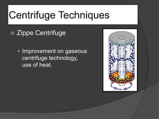 Centrifuge TechniquesZippe CentrifugeImprovement on gaseouscentrifuge technology,use of heat.
