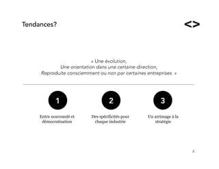 2!
« Une évolution, 
Une orientation dans une certaine direction,
Reproduite consciemment ou non par certaines entreprises. »

1
Entre nouveauté et
démocratisation
2
Des spécificités pour
chaque industrie
3
Un arrimage à la
stratégie
Tendances?
 