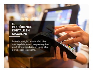 25!
6. 
L’EXPÉRIENCE
DIGITALE EN
MAGASINS
La technologie permet de créer
une expérience en magasin qui ne
peut être reproduite en ligne aﬁn
de ﬁdéliser les clients.
 