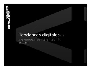 Tendances digitales…
devenues réalité en 2014.
20 mars 2014
 