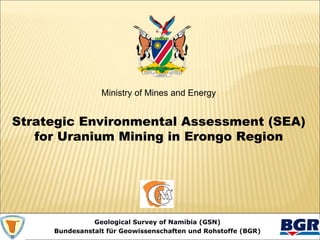 Geological Survey of Namibia (GSN)
Bundesanstalt für Geowissenschaften und Rohstoffe (BGR)
Ministry of Mines and Energy
Strategic Environmental Assessment (SEA)
for Uranium Mining in Erongo Region
 