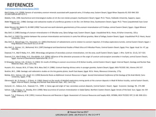 REFERENCES
International Atomic Energy Agency (IAEA)
Abd El-Naby, H.H. (2008). Genesis of secondary uranium minerals associated with jasperoid veins, El Erediya area, Eastern Desert, Egypt Miner Deposita 43, 933–944. DOI
10.1007/s00126-007-0171-1
Abdalla, H.M., 1996. Geochemical and mineralogical studies at Um Ara rare metals prospect, Southeastern Desert, Egypt. Ph.D. Thesis, Hokkaido University, Sapporo, Japan.
Abdel Maguid, A.A., (1986): Geologic and radioactive studies of uraniferous granites in Um Ära- Um Shilman Area, Southeastern Desert, Egypt. Ph.D. Thesis (unpublished) Suez Canal
University.
Abdel Monem AA, Bakhit FS, Ali MM (1990) Trace and rare earth elements geochemistry of the uranium mineralization at El Erediya, central Eastern Desert, Egypt. J Egypt Mineral
2:143–150
Abu-Deif, A. (1985) Geology of uranium mineralization in El Missikat area, Qena-Safaga road, Eastern Desert, Egypt. Unpublished M.Sc. thesis, Al-Azhar University, 103 p
Abu-Deif, A. (1992) The relation between the uranium mineralization and tectonics in some Pan-African granites, West of Safaga, Eastern Desert, Egypt. Unpublished Ph.D. thesis, Assiut
University, 216 p
Abu-Deif, A., Abouelnaga, H.S., Hassanein, H.I. (2001) Distribution of radioelements and its relation to uranium migration, El Erediya exploratory tunnels, central Eastern Desert, Egypt. J
King Abdulaziz Univ (Earth Sci) 13:19–40
Abu-Deif, A., Ammar, S.E., Mohamed, N.A. (1997) Geological and Geochemical Studies of Black Silica at El-Missikat Pluton, Central Eastern Desert, Egypt, Proc. Egypt. Acad. Sci. 47, pp:
335-346.
Dawood, Y.H., Abd El-Naby, H.H., 2001. Mineralogy and genesis of secondary uranium mineralization, Um Ara area, south Eastern Desert, Egypt. J. Afric. Earth Sci. 32 (2), 317–323.
Dawood, Y.H.; Abd El-Naby, H.H.; Sharafeldin, A.A. (2004). Influence of the alteration processes on the origin of uranium and europium anomalies in trachyte, central Eastern Desert,
Egypt. Journal of Geochemical Exploration 88, 15–27
El Ghawaby; Salman, A.B.; El Amin, H. (1963). On results of drilling at uranium occurrences of Al Atshan locality, central Eastern Desert, Egypt: Internal Report, Geology and Nuclear Raw
Materials Dept., AEE, Cairo 25p.
Hussein, A.H.; Hassan, M.A.; El Taker, M.A; Abou Deif, A. (1986). Uranium bearing silicious veins in younger granites, Eastern Desert, Egypt, IAEA-TECDOC-361, Vienna 143-157.
Ibrahim, M.E., 1986. Geologic and radiometric studies on Um Ara gramte pluton, South East Aswan, Egypt. M.Sc. thesis, Mansoura University, 177p.
Mahdy, M.A., Salman, A.B., Assaf, H.S. (1994) Bostonite Rocks as Additional Uranium Resources in Egypt. Second International Conference of the Geology of the Arab World, Cairo
University, Egypt, 77-96.
Obrenovich, M.; EL Kassas, I.; El Amin, H. (1965). Report on the results of detailed exploratory mining works at the uranium deposits in Wadi Al Atshan locality, central Eastern Desert,
Egypt: Internal Report, Geology and Nuclear Raw Materials Dept., AEE, Cairo 31p.
Osmond, J.K., Dabous, A.A., Dawood, Y.H., 1999. U Senes age and origin of two secondary uranium deposits, Central Eastern Desert, Egypt. Economic Geology 94, 273-280
Salman, A.B., El Aassy, I.E., Shalaby, M.H. (1990). New occurrence of uranium mineralization in Gabal Qattar, Northern Eastern Desert, Egypt: Annals of the Geol. Surv. Egypt, Vol. XVI
(1986-1989) 31-34.
Sayyah, T.A., El Shatoury, H.M. (1991). Uranium Resources and Reserves in Egypt. Assessment of Uranium Resources and Supply-IAEA, VIENNA, IAEA-TECDOC-597, 51-68. ISSN 1011-
4289
47
 