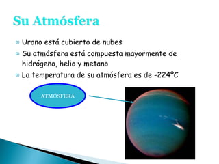 ϖ Urano está cubierto de nubes
ϖ Su atmósfera está compuesta mayormente de
hidrógeno, helio y metano
ϖ La temperatura de su atmósfera es de -224ºC
ATMÓSFERA
 