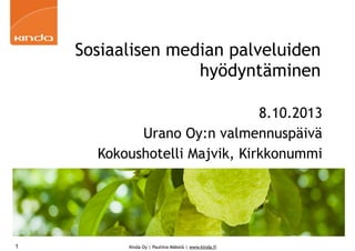 Kinda Oy | Pauliina Mäkelä | www.kinda.fi
Sosiaalisen median palveluiden
hyödyntäminen
8.10.2013
Urano Oy:n valmennuspäivä
Kokoushotelli Majvik, Kirkkonummi
1
 