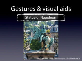 Gestures & visual aids
http://www.flickr.com/photos/zigazou76/3593523470/
Statue of Napoleon
 