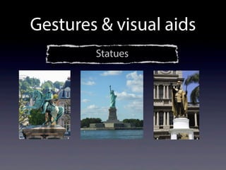 Gestures & visual aids
Statues
 