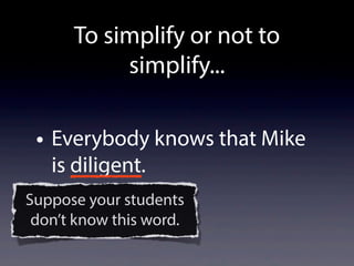 • Everybody knows that Mike
is diligent.
Suppose your students
don’t know this word.
To simplify or not to
simplify...
 