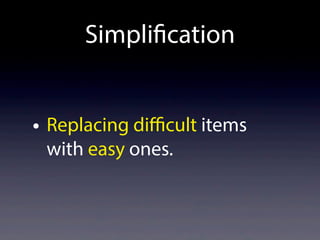 Simplification
• Replacing difficult items
with easy ones.
 
