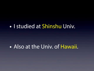 • I studied at Shinshu Univ.
• Also at the Univ. of Hawaii.
 