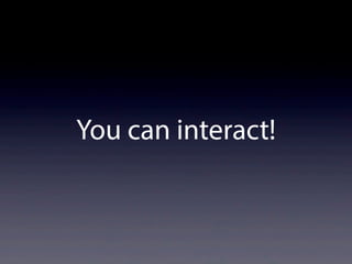 You can interact!
 