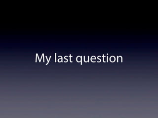 My last question
 