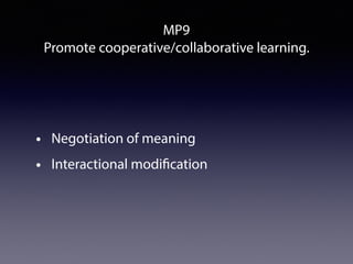 MP9
Promote cooperative/collaborative learning.
• Negotiation of meaning
• Interactional modification
 