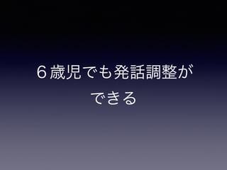 ６歳児でも発話調整が 
できる
発話調整
 