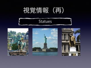 Statues
視覚情報（再）
 