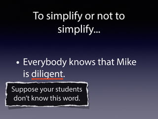 • Everybody knows that Mike
is diligent.
Suppose your students
don’t know this word.
To simplify or not to
simplify...
 