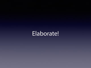 Elaborate!
 