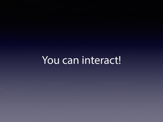 You can interact!
 