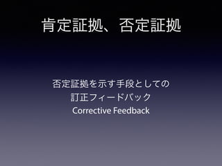 肯定証拠、否定証拠
否定証拠を示す手段としての
訂正フィードバック
Corrective Feedback
 