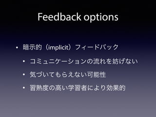 Feedback options
• 暗示的（implicit）フィードバック
• コミュニケーションの流れを妨げない
• 気づいてもらえない可能性
• 習熟度の高い学習者により効果的
 