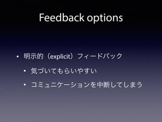 Feedback options
• 明示的（explicit）フィードバック
• 気づいてもらいやすい
• コミュニケーションを中断してしまう
 