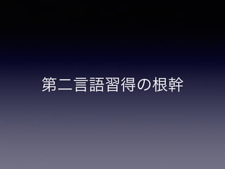 第二言語習得の根幹
 