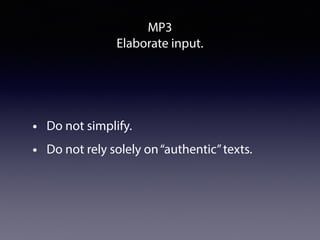 MP3
Elaborate input.
• Do not simplify.
• Do not rely solely on“authentic”texts.
 