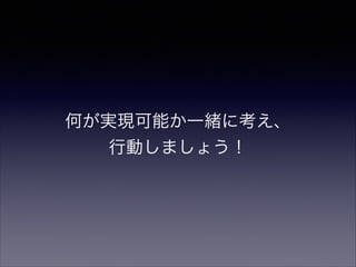 何が実現可能か一緒に考え、
行動しましょう！

 