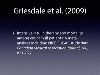Griesdale et al. (2009)
•

Intensive insulin therapy and mortality
among critically ill patients: A metaanalysis including NICE-SUGAR study data.
Canadian Medical Association Journal, 180,
821–827.

 