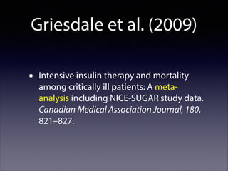 Griesdale et al. (2009)
•

Intensive insulin therapy and mortality
among critically ill patients: A metaanalysis including NICE-SUGAR study data.
Canadian Medical Association Journal, 180,
821–827.

 