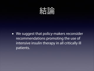 結論
•

We suggest that policy-makers reconsider
recommendations promoting the use of
intensive insulin therapy in all critically ill
patients.

 