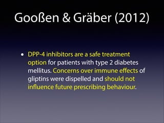 Gooßen & Gräber (2012)
•

DPP-4 inhibitors are a safe treatment
option for patients with type 2 diabetes
mellitus. Concerns over immune eﬀects of
gliptins were dispelled and should not
influence future prescribing behaviour.

 