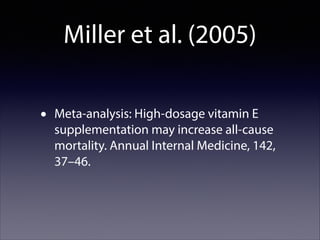 Miller et al. (2005)
•

Meta-analysis: High-dosage vitamin E
supplementation may increase all-cause
mortality. Annual Internal Medicine, 142,
37–46.

 