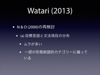 Watari (2013)
•

N & O (2000)の再検討

•

(a) 目標言語と文法項目の分布

•
•

ムラが多い
一部の形態統語的カテゴリーに偏って
いる

 