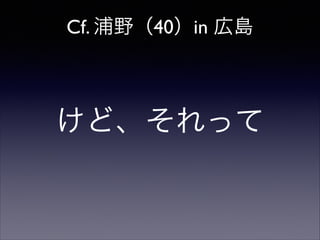 Cf. 浦野（40）in 広島

けど、それって

 
