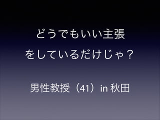どうでもいい主張
をしているだけじゃ？
男性教授（41）in 秋田

 