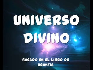 Universo
 Divino
 Basado en el Libro de
       Urantia           1
 
