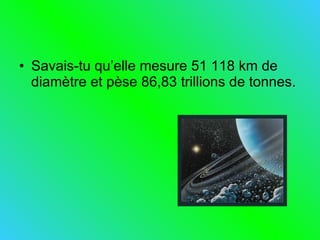 Savais-tu qu’elle mesure 51 118 km de diamètre et pèse 86,83 trillions de tonnes. 