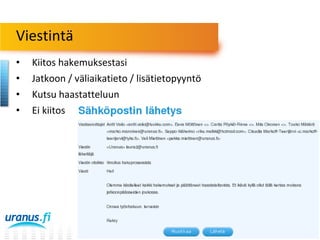 Viestintä
•
•
•
•

Kiitos hakemuksestasi
Jatkoon / väliaikatieto / lisätietopyyntö
Kutsu haastatteluun
Ei kiitos

 