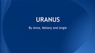 URANUS 
By Anna, Melany and Angie 
 