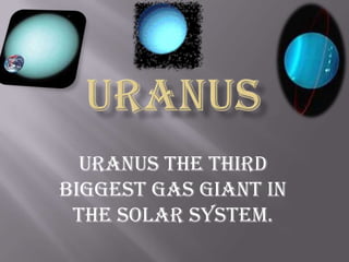 Uranus Uranus the third biggest gas giant in the solar system. 