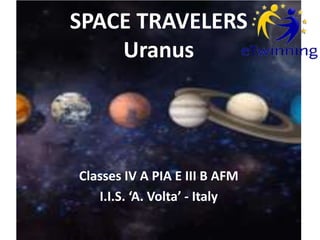 Classes IV A PIA E III B AFM
I.I.S. ‘A. Volta’ - Italy
SPACE TRAVELERS
Uranus
 