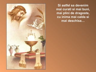 Si astfel sa devenim mai curati si mai buni, mai plini de dragoste, cu inima mai calda si mai deschisa… 